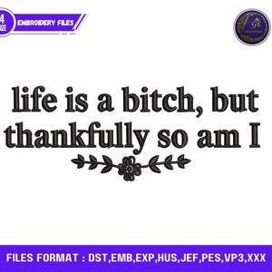 Peut inclure: Fond blanc avec le texte noir "life is a bitch, but thankfully so am I". Le texte est centré et comporte un motif floral en dessous. L'image comprend également le texte "EMBROIDERY FILES".