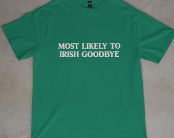 Most Likely To Irish Goodbye Funny St Patricks Day Shirt, St Patty's T-Shirt, Green Saint Paddy's Party Tee for Men and Women