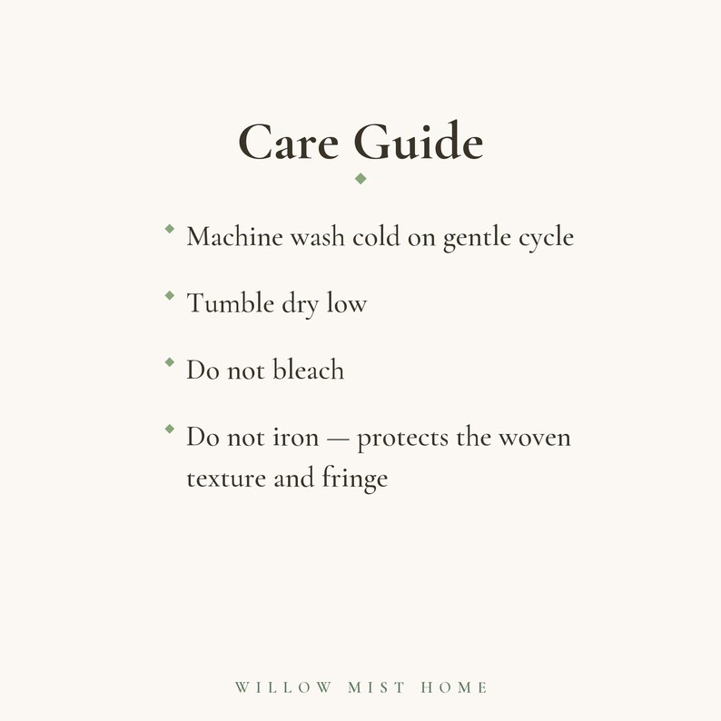 May include: A care guide with dark text on a light background. The text reads: Care Guide, Machine wash cold on gentle cycle, Tumble dry low, Do not bleach, Do not iron &mdash; protects the woven texture and fringe, and at the bottom, WILLOW MIST HOME.