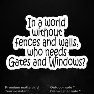 May include: A black sticker with white text that reads "In a world without fences and walls, who needs Gates and Windows?" The sticker also has the text "stick me! somewhere cool..."