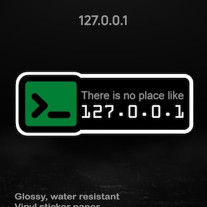 May include: A black sticker featuring the IP address "127.0.0.1" at the top. Below is a green and white graphic with the text "There is no place like 127.0.0.1". The sticker is glossy, water resistant, and made of vinyl. Available in different sizes.