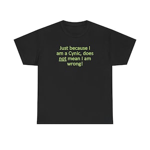 May include: Black t-shirt with the text "Just because I am a Cynic, does not mean I am wrong!" in green. The shirt is a crew neck style.