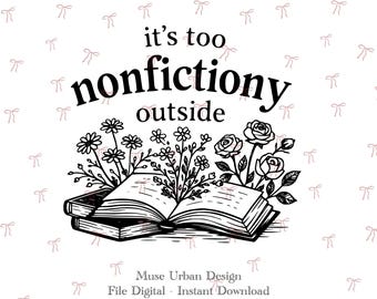 It's Too Nonfictiony Outside PNG, Book Lover Png, Bookish Design, Reader Gift PNG, Floral Book png, Reading Quotes PNG, Minimalist Book png