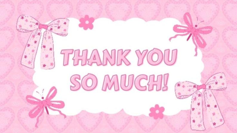 May include: A pink graphic with the words "THANK YOU SO MUCH!" in a bubble. The background is a pattern of pink hearts. Pink bows and flowers decorate the edges of the bubble.