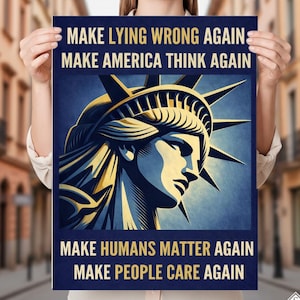 May include: A poster featuring the Statue of Liberty in shades of blue and gold. The poster includes the phrases "MAKE LYING WRONG AGAIN," "MAKE AMERICA THINK AGAIN," "MAKE HUMANS MATTER AGAIN," and "MAKE PEOPLE CARE AGAIN."