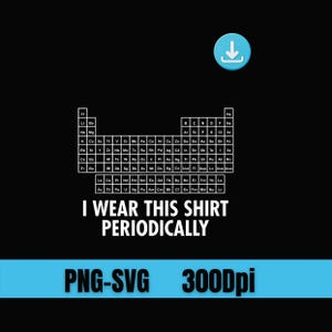 May include: Black graphic t-shirt featuring a white periodic table of elements and the phrase "I WEAR THIS SHIRT PERIODICALLY". The design includes the text "PNG-SVG 300Dpi".