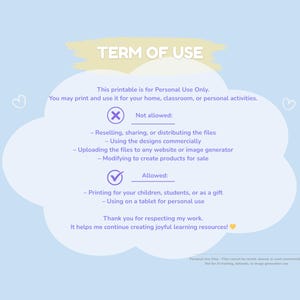 May include: A light blue background with a cloud-shaped graphic containing text about the terms of use for a printable. The text states what is and isn't allowed, such as reselling or modifying the files. The text also states what is allowed, such as printing for personal use.