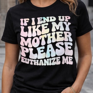 Dark Humor Graphic Tee: "If I End Up Like My Mother"
