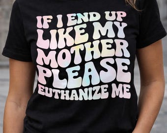 Dark Humor Graphic Tee: "If I End Up Like My Mother"