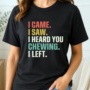 I Came I Saw I Heard You Chewing I Left Tee, Funny Misophonia Shirt, Introvert Gift, Sarcastic T-Shirt image 1