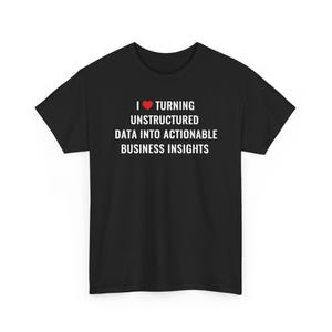 May include: A black short-sleeve t-shirt featuring the white text I (with a red heart symbol) TURNING UNSTRUCTURED DATA INTO ACTIONABLE BUSINESS INSIGHTS printed in the center of the chest area on the front of the garment.