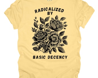 Radicalized by Basic Decency T-Shirt, Feminist Floral Graphic, Activist Tee