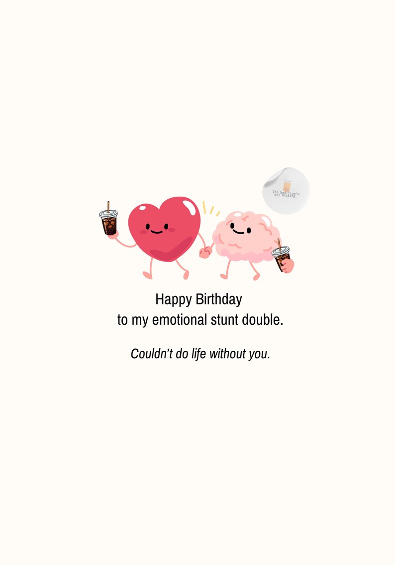 May include: A cartoon illustration of a pink heart and a light pink brain holding hands, each holding a plastic cup with a straw. The text reads: Happy Birthday to my emotional stunt double. Couldn't do life without you. A small circular logo is visible.