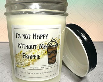 Candle I'm Not Happy Without My Frappie - gift for coffee lover - 100% soy 8oz