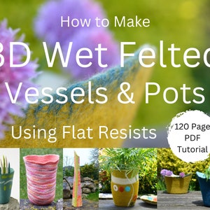 How to Make 3D Wet Felted Vessels & Pots Using Resists  Step-by-step wet felting tutorial  120 page PDF Instant Download.