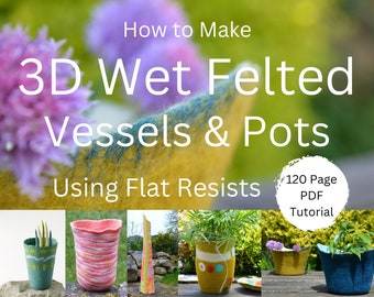 How to Make 3D Wet Felted Vessels & Pots Using Resists  Step-by-step wet felting tutorial  120 page PDF Instant Download.