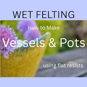 May include: A yellow and teal felted vessel with a textured surface, featuring purple chive flowers. The text reads: WET FELTING How to Make Vessels & Pots using flat resists. The design is presented against a light blue background.