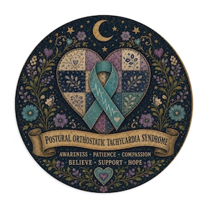 May include: A circular sign featuring a teal awareness ribbon over a patchwork heart. The text reads POSTURAL ORTHOSTATIC TACHYCARDIA SYNDROME, AWARENESS, PATIENCE, COMPASSION, BELIEVE, SUPPORT, HOPE. The design includes floral vines, stars, and a crescent moon.