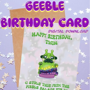 May include: A birthday card with the text "GEEBLE BIRTHDAY CARD DIGITAL DOWNLOAD" in purple and yellow. The card features a green pug-like creature holding a cake. The text "HAPPY BIRTHDAY, TWIN" and "I STOLE THIS FROM THE PIBBLE PALACE FOR U" are also visible.