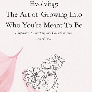May include: A soft pink and white graphic design with the text "Evolving: The Art of Growing Into Who You're Meant To Be." The image includes a line drawing of a woman's face and flowers. The text also includes "Confidence, Connection, and Growth in your 30s & 40s."