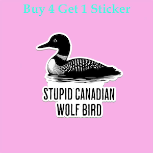 May include: A sticker featuring a black and white illustration of a loon floating on water. The sticker has the text "STUPID CANADIAN WOLF BIRD" in white, with the text "Buy 4 Get 1 Sticker" in light blue at the top, all on a pink background.