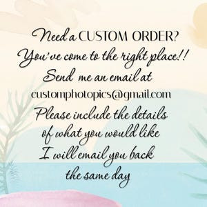 May include: Text on a watercolor background that reads: "Need a CUSTOM ORDER? You've come to the right place!! Send me an email at customphotopics@gmail.com Please include the details of what you would like I will email you back the same day"