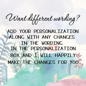 May include: A watercolor background with green and blue foliage and a pink base. The text reads: "Want different wording? Add your personalization along with any changes in the wording in the personalization box and I will happily make the changes for you."