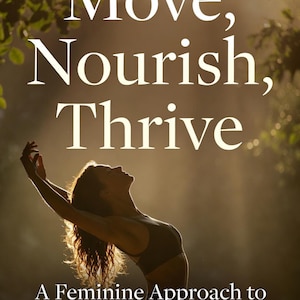 May include: Image of a woman with arms raised, silhouetted against a sunlit background. The image has the text "Move, Nourish, Thrive" and "A Feminine Approach to Strength, Mobility & Lifelong Vitality". The overall theme is health and wellness.