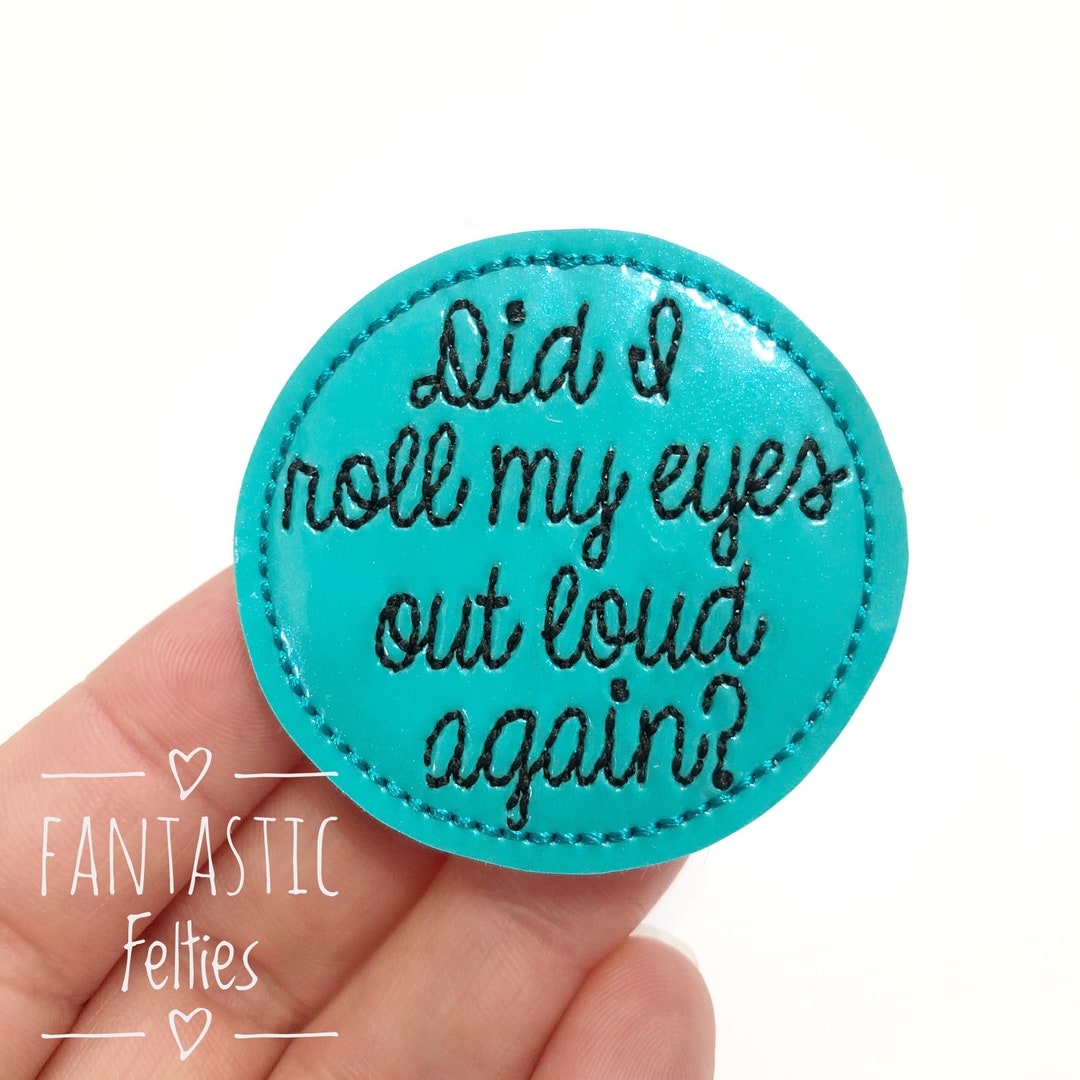 Did I Roll My Eyes Out Loud Again Felties Sarcasm Felties Roll My Eyes