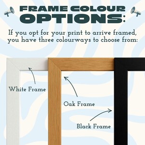 May include: Image showcasing three frame color options: white, oak, and black. The text reads "FRAME COLOUR OPTIONS:" and "If you opt for your print to arrive framed, you have three colourways to choose from:"