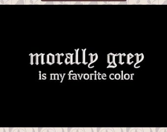 May include: A machine embroidery design featuring the white text "morally grey is my favorite color" against a solid black background. The top of the image includes a label reading "MACHINE EMBROIDERY DESIGN" and the bottom lists file formats.