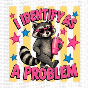 May include: A graphic illustration of a raccoon wearing pink sunglasses and holding a pink tumbler. The text reads I IDENTIFY AS A PROBLEM in bold pink letters. The background features yellow vertical stripes and scattered pink and blue stars.