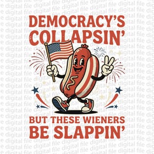 May include: A cartoon hot dog illustration with an American flag and peace sign. The text reads "DEMOCRACY'S COLLAPSIN' BUT THESE WIENERS BE SLAPPIN'". The design features red, white, and blue colours with star and firework accents.