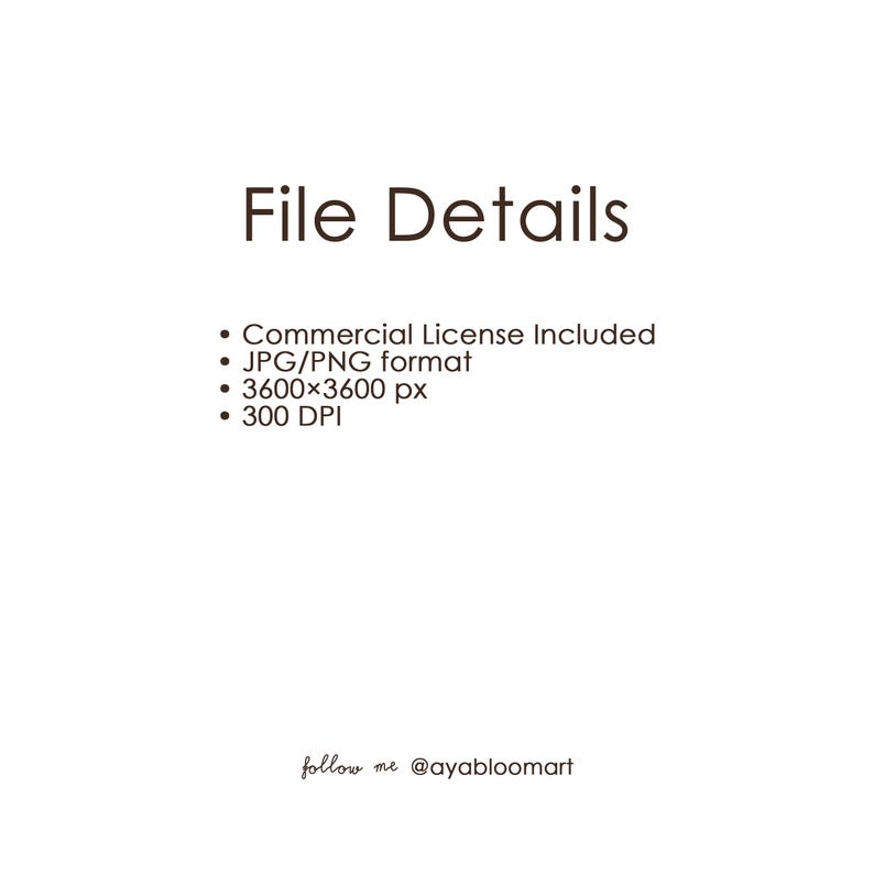 Może przedstawiać: Białe tło z tekstem "File Details" w brązowej czcionce. Wypunktowania wymieniają "Commercial License Included", "format JPG/PNG", "3600x3600 px" i "300 DPI". Tekst "follow me @ayabloomart" znajduje się na dole.
