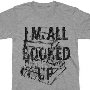 I'm All Booked Up Shirt, Funny Book Lover T-Shirt, Librarian Graphic Tee, Bookworm Gift