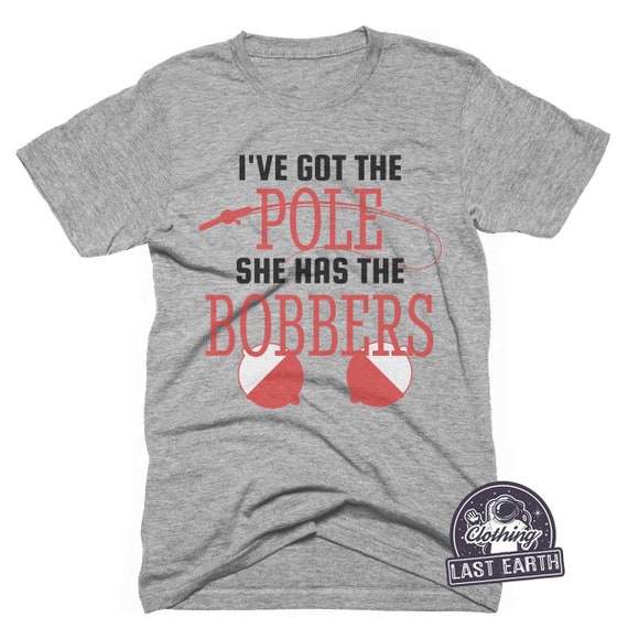 Fishing T-Shirt - I've Got The Pole She Has The Bobbers Fishing T-Shirt - I've Got The Pole She Has The Bobbers