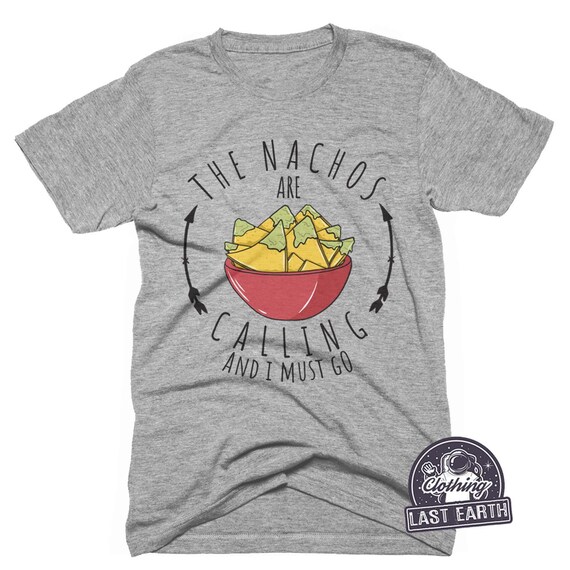 The Nachos Are Calling And I Must Go T Shirt Funny Food Tee The Nachos Are Calling And I Must Go T Shirt Funny Food Tee