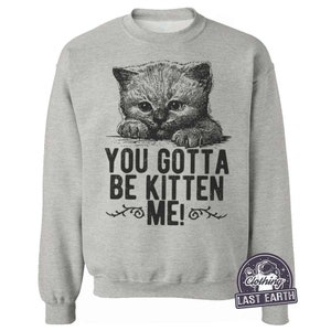 Funny Cat T-shirt You Gotta Be Kitten Me Shirt Mens Womens - Etsy