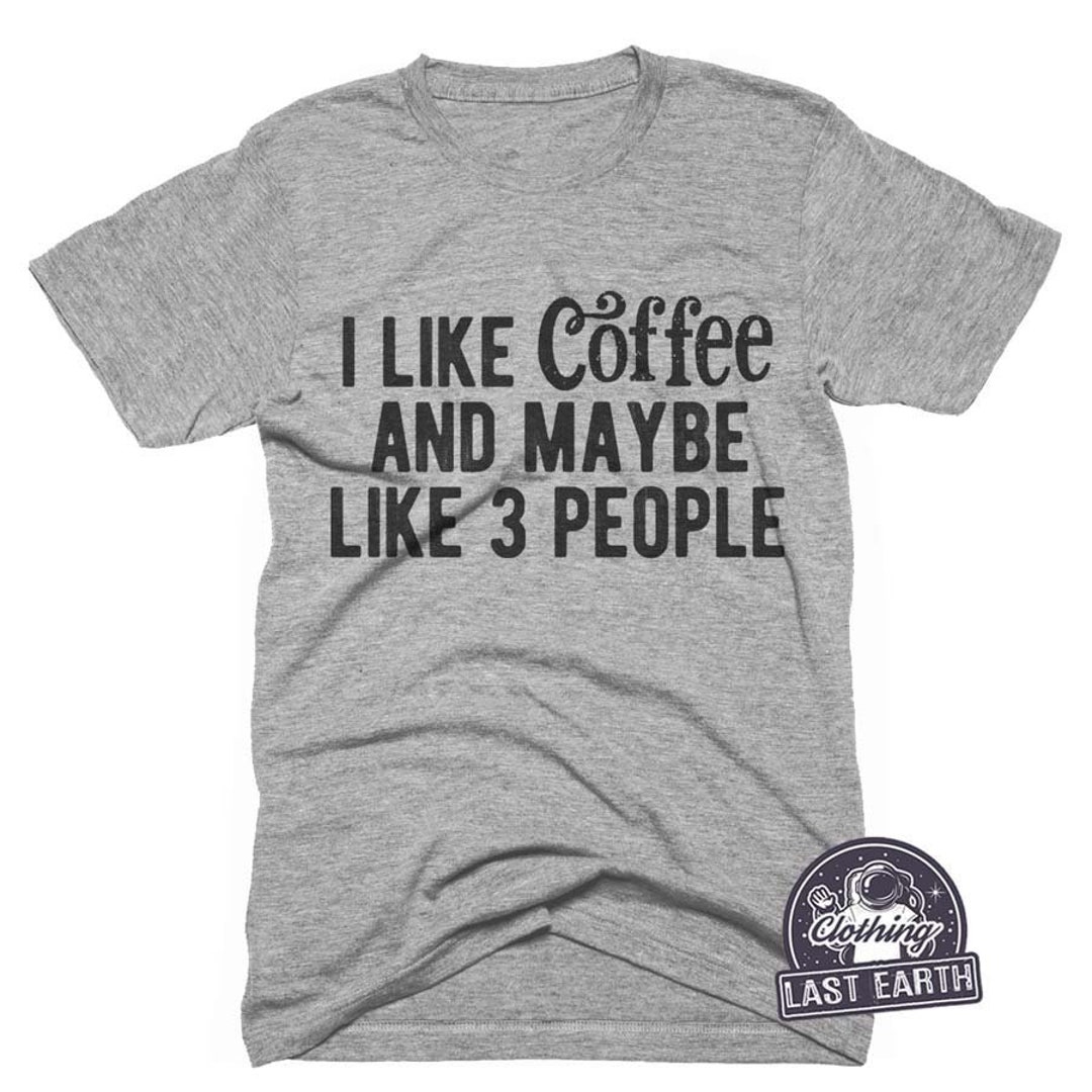 I Like Coffee and Maybe 3 People T-shirt, Funny Coffee Shirts, Hoodie ...