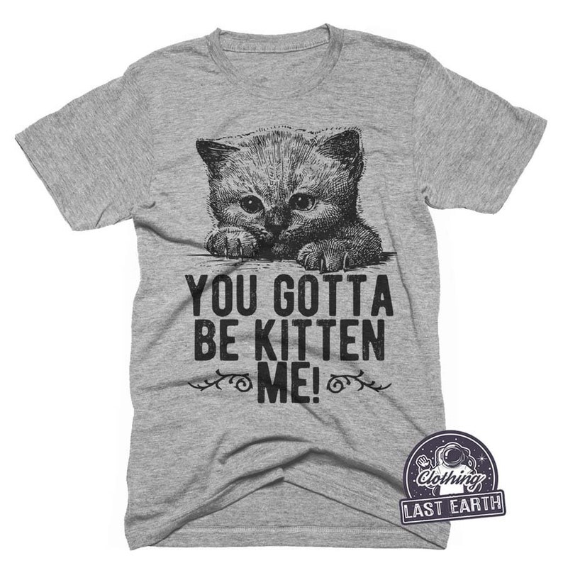 Funny Cat T-shirt You Gotta Be Kitten Me Shirt Mens Womens | Etsy