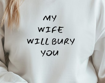 My Wife Will Bury You Sweatshirt, Funny Husband Quote Shirt, Dark Humor Unisex Sweater, Sarcastic Marriage Gift
