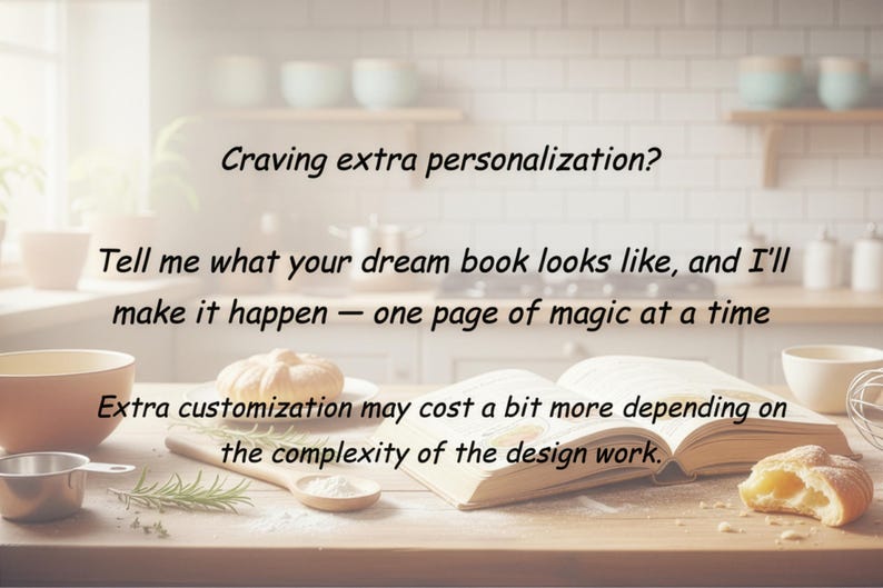 May include: An open book on a wooden table with the text: Craving extra personalization? Tell me what your dream book looks like, and I'll make it happen &mdash; one page of magic at a time. Extra customization may cost a bit more depending on the complexity of the design work.
