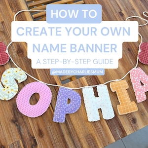 May include: A colourful fabric name banner spelling "SOPHIA" with patterned letters strung on a white cord, displayed on a wooden table. The image includes text that reads "HOW TO CREATE YOUR OWN NAME BANNER" and "A STEP-BY-STEP GUIDE".