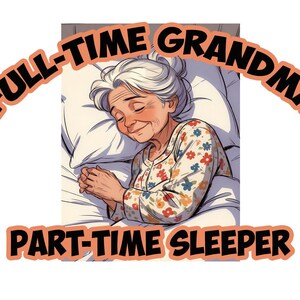 May include: A cartoon illustration of a sleeping elderly person in a bed, wearing a floral-patterned nightgown. The text above reads "FULL-TIME GRANDMA" and below reads "PART-TIME SLEEPER" in orange and black.