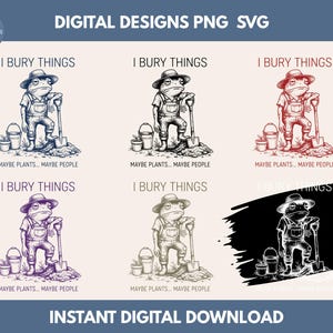 May include: Digital design featuring a cartoon frog in overalls and a hat, holding a shovel. Text reads "I BURY THINGS" and "MAYBE PLANTS... MAYBE PEOPLE." The design is available in multiple color variations, including black and white, red, and purple.