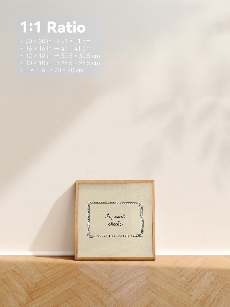 May include: A framed print with the text "hey sweet cheeks" in a decorative frame. The frame is made of light-colored wood. The print is leaning against a wall on a wooden floor. The image also includes size conversions: 20 x 20 in to 51 x 51 cm, 16 x 16 in to 41 x 41 cm, etc.