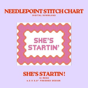 May include: A digital needlepoint stitch chart with a pink and orange border and the text "SHE'S STARTIN'". The design is 6.5 x 5.0 inches. The text "NEEDLEPOINT STITCH CHART DIGITAL DOWNLOAD" is at the top, and "SHE'S STARTIN! 13 MESH 6.5 X 5.0" FINISHED DESIGN" is at the bottom.