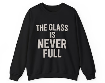 The Glass Is Never Full sweatshirt | Minimalist Typographic Crewneck