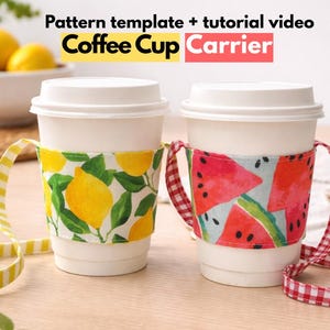 May include: Two coffee cup carriers with fabric sleeves and straps. One sleeve features a yellow lemon and green leaf print with a yellow striped strap. The other features a red watermelon slice print with a red gingham strap. Text reads: Pattern template + tutorial video Coffee Cup Carrier.
