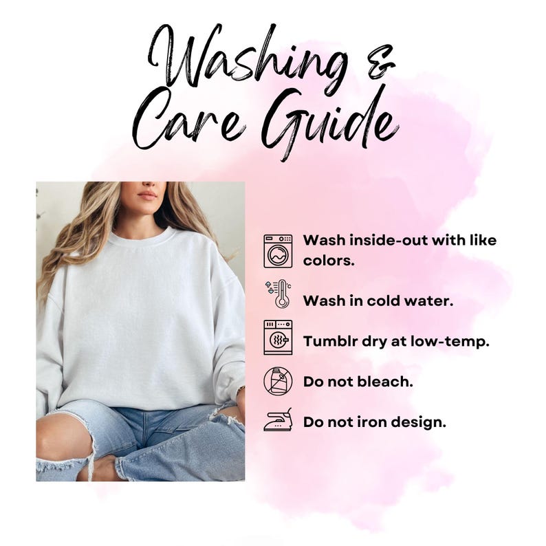 May include: A white sweatshirt with a washing and care guide. The guide includes instructions to wash inside-out with like colors, wash in cold water, tumble dry at low-temp, do not bleach, and do not iron design.
